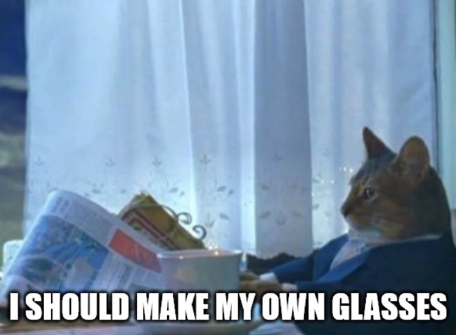 Me deciding to make my own glasses.